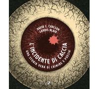 L'incidente di caccia. Una storia vera di crimine e poesia - Carlson David...