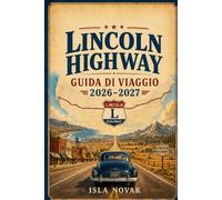 LINCOLN HIGHWAY Guida di viaggio 2026-2027: Un pratico viaggio da costa a costa attraverso città storiche, strade panoramiche, attrazioni stradali, ... e itinerari da New York a San Francisco.
