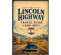 LINCOLN HIGHWAY Travel Guide 2026-2027: A Practical Coast-to-Coast Journey Through Historic Towns, Scenic Byways, Roadside Attractions, Classic Diners, and New York-to-San Francisco Itineraries.