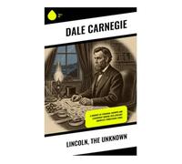 Lincoln, the Unknown: A Journey of Personal Growth and Leadership During 19th Century America's Tumultuous Times