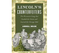 Lincoln's Counterfeiters: The Wisconsin Gang That Funded the Union and Started the Chicago Mob