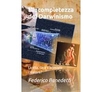 L'incompletezza del Darwinismo: La vita, caso o principio creatore?