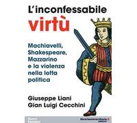 L'inconfessabile virtù. Machiavelli, Shakespeare, Mazzarino e la violenza nella lotta politica