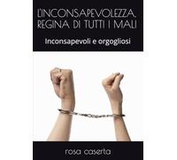 L'INCONSAPEVOLEZZA, REGINA DI TUTTI I MALI: Inconsapevoli e orgogliosi