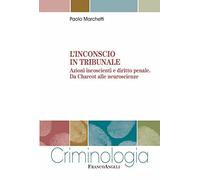 L' inconscio in tribunale. Azioni incoscienti e diritto penale. Da Charcot alle neuroscienze