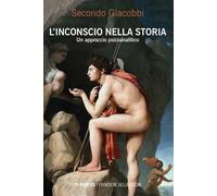 L'inconscio nella storia. Un approccio psicoanalitico - Giacobbi Secondo