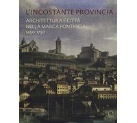 L'incostante provincia. Architettura e città nella marca pontificia 1450-1750