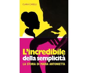 L'incredibile della semplicità. La storia di Maria Antonietta