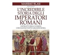 L'incredibile storia degli imperatori romani. I ritratti degli uomini che hanno fatto grande Roma