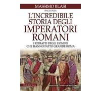 L'incredibile storia degli imperatori romani. I ritratti degli uomini che hanno fatto grande Roma