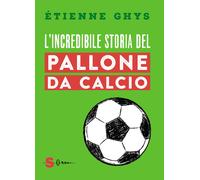 L'incredibile storia del pallone da calcio. Tutto quello che devi sapere s...