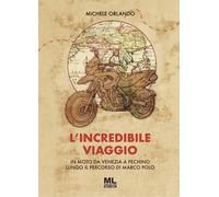 L'incredibile viaggio. In moto da Venezia a Pechino lungo il percorso di Marco P