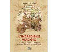 L'incredibile viaggio. In moto da Venezia a Pechino lungo il percorso di Marco Polo