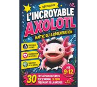 L'incroyable axolotl: Maître de la régénération : 30 faits époustouflants sur l'animal le plus fascinant de la nature !