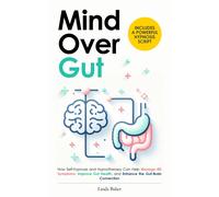 Mind Over Gut: How Self-Hypnosis and Hypnotherapy Can Help Manage IBS Symptoms, Improve Gut Health, and Enhance the Gut-Brain Connection. Includes a Powerful Hypnosis Script