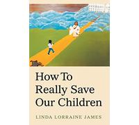 Linda Lorraine James How to Really Save Our Children (Tascabile)