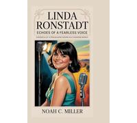 Linda Ronstadt: Echoes of a Fearless Voice: Chronicle of a Trailblazing Sound in a Changing World