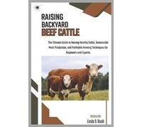 RAISING BACKYARD BEEF CATTLE: The Ultimate Guide to Raising Healthy Cattle, Sustainable Meat Production, and Profitable Farming Techniques for Beginners and Experts.