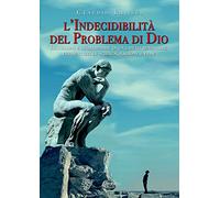 L'indecidibilità del problema di Dio. Incursioni e scorribande di un libero pensatore per sentieri di scienza, ragione e fede