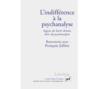 L'indifférence à la psychanalyse: Sagesse du lettré chinois, désir du psychanalyste, Rencontres avec François Jullien