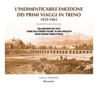 L'indimenticabile emozione dei primi viaggi in treno 1839-1865. Dall'anastatica del testo «Cenno sulle ferrovie italiane» di Luigi Lancellotti con 80 preziose stampe d'epoca. Ediz. speciale