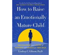 How to Raise an Emotionally Mature Child: Your Blueprint to a Lifetime of Happiness and Success for Your Child