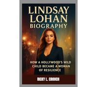 LINDSAY LOHAN BIOGRAPHY : HOW A HOLLYWOOD’S WILD CHILD BECAME A WOMAN OF RESILIENCE: A JOURNEY THROUGH STARDOM, STRUGGLE AND SURVIVAL