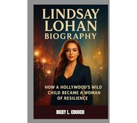 LINDSAY LOHAN BIOGRAPHY : HOW A HOLLYWOOD’S WILD CHILD BECAME A WOMAN OF RESILIENCE: A JOURNEY THROUGH STARDOM, STRUGGLE AND SURVIVAL
