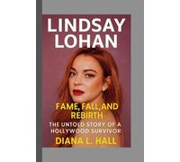 Lindsay Lohan: Fame, Fall, and Rebirth - The Untold Story of a Hollywood Survivor