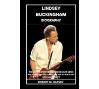 Lindsey Buckingham Biography: The Untold Story of Fleetwood Mac’s Sonic Architect and His Turbulent Rise to Rock and Roll Immortality
