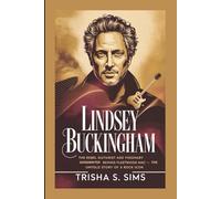 LINDSEY BUCKINGHAM: The Rebel Guitarist and Visionary Songwriter Behind Fleetwood Mac - The Untold Story of a Rock Icon