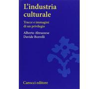 L'industria culturale. Tracce e immagini di un privilegio - Abruzzese Albe...