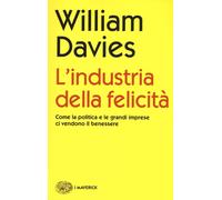 L'industria della felicità. Come la politica e le grandi imprese ci vendono il b