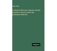 L'industria della seta: riassunto dei dati scientifici e tecnici relativi alla produzione della seta