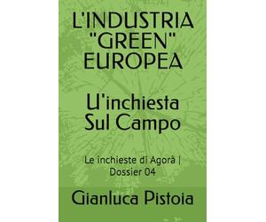L'INDUSTRIA "GREEN" EUROPEA_U'inchiesta Sul Campo_: Le inchieste di Agorà | Dossier 04