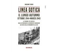 Linea Gotica. Il lungo autunno. Ottobre 1944-Marzo 1945. La stagione più d...