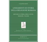 Lineamenti di storia della religione romana. Metodo e storia degli studi. Nozioni. Figure