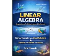 LINEAR ALGEBRA Complete Course for College Freshmen & Sophomores: Worked Examples with Visual Solutions+ Exercises with Answers and Solutions
