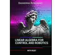 Linear Algebra for Control and Robotics With Rust: A Practical, Application-First Guide to State-Space, System Stability, and Optimal Control with ... Examples, Practice Problems, and Rust Code