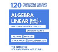 Linear Algebra for University: Master the Fundamental Concepts - 120 progressive exercises with detailed solutions