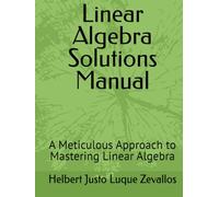 Linear Algebra Solutions Manual: A Meticulous Approach to Mastering Linear Algebra