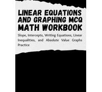 Linear Equations and Graphing MCQ Workbook: Slope, Intercepts, Writing Equations, Linear Inequalities, and Absolute Value Graphs Practice