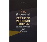 Lined Notebook Journal I'm The Greatest Certified Personal Trainer Sounds Arrogant But It's True: Paycheck Budget, Work List, Happy, Over 100 Pages, Business, Teacher, 6x9 inch, Homeschool