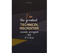 Lined Notebook Journal I'm The Greatest Technical Recruiter Sounds Arrogant But It's True: Over 100 Pages, Teacher, Business, Paycheck Budget, 6x9 inch, Work List, Happy, Homeschool