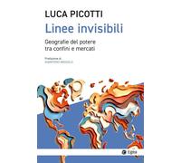 LINEE INVISIBILI. GEOGRAFIE DEL POTERE TRA CONFINI E MERCATI - PICOTTI LUCA -