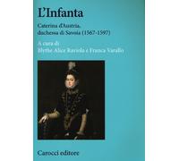 L'infanta. Caterina d'Austria, duchessa di Savoia (1567-1597) - Varallo F....