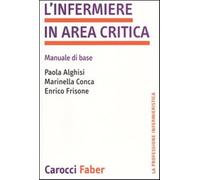 L'infermiere in area critica. Manuale di base - Alghisi Paola, Conca Marin...