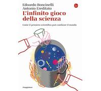 L' infinito gioco della scienza. Come il pensiero scientifico può cambiare il mondo
