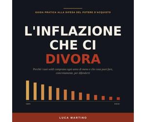 L'inflazione che ci divora: Come la perdita silenziosa del potere d'acquisto sta erodendo il tuo stipendio, i tuoi risparmi e il tuo futuro - e che cosa puoi fare per difenderti