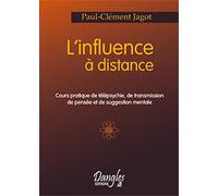 L'influence à distance: Cours pratique de télépsychie, de transmission de pensée et de suggestion mentale